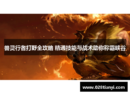 兽灵行者打野全攻略 精通技能与战术助你称霸峡谷